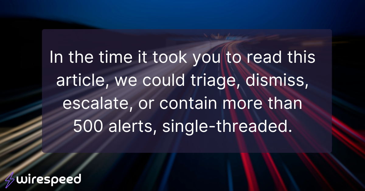 In the time it took you to read this article, we could triage, dismiss, escalate, or contain more than 500 alerts, single-threaded.